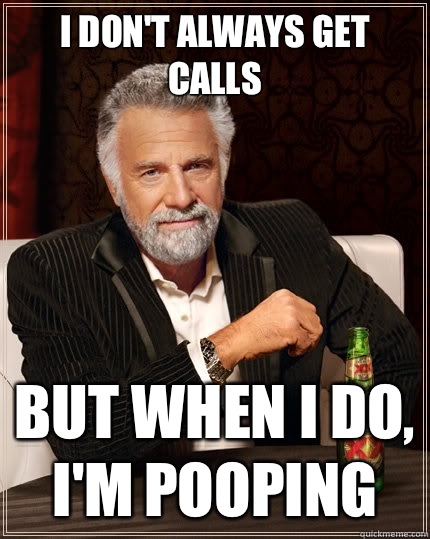 I don't always get calls But when i do, I'm pooping  The Most Interesting Man In The World
