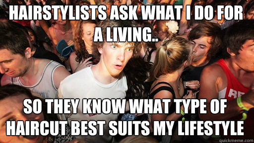 Hairstylists ask what I do for a living.. So they know what type of haircut best suits my lifestyle  Sudden Clarity Clarence
