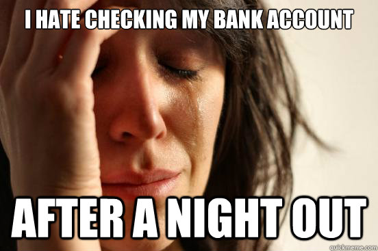 I Hate checking my bank account after a night out  First World Problems