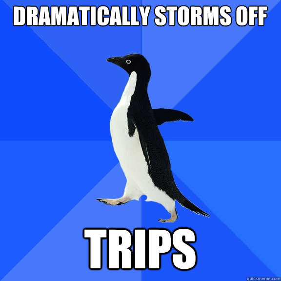 dramatically storms off trips  Socially Awkward Penguin