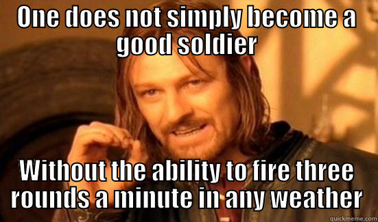 ONE DOES NOT SIMPLY BECOME A GOOD SOLDIER WITHOUT THE ABILITY TO FIRE THREE ROUNDS A MINUTE IN ANY WEATHER Boromir