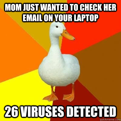 mom just wanted to check her email on your laptop 26 viruses detected  Tech Impaired Duck