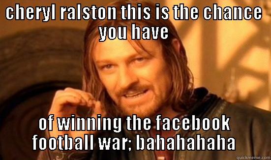 CHERYL RALSTON THIS IS THE CHANCE YOU HAVE OF WINNING THE FACEBOOK FOOTBALL WAR; BAHAHAHAHA Boromir