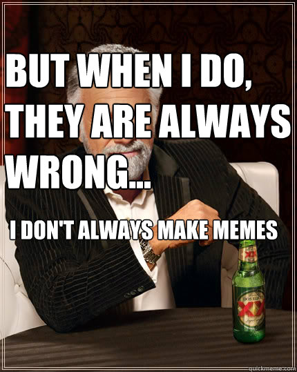 I don't always make memes but when i do, they are always wrong...    Dos Equis man