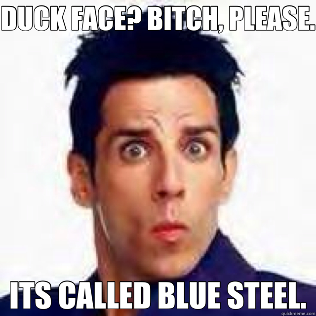 DUCK FACE? BITCH, PLEASE. ITS CALLED BLUE STEEL.  Zoolander