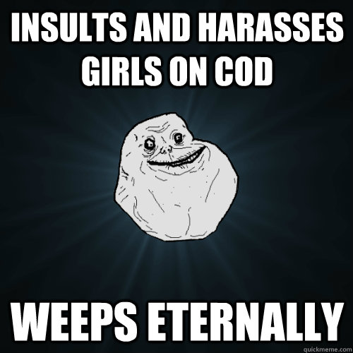 Insults and harasses girls on COD Weeps eternally  Forever Alone