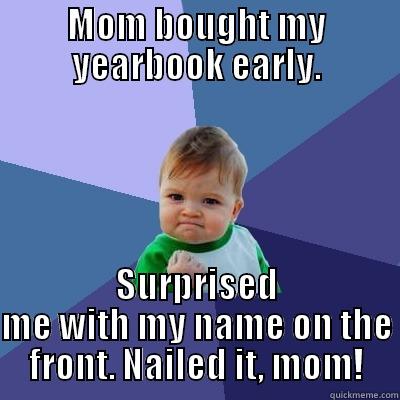 MOM BOUGHT MY YEARBOOK EARLY. SURPRISED ME WITH MY NAME ON THE FRONT. NAILED IT, MOM! Success Kid