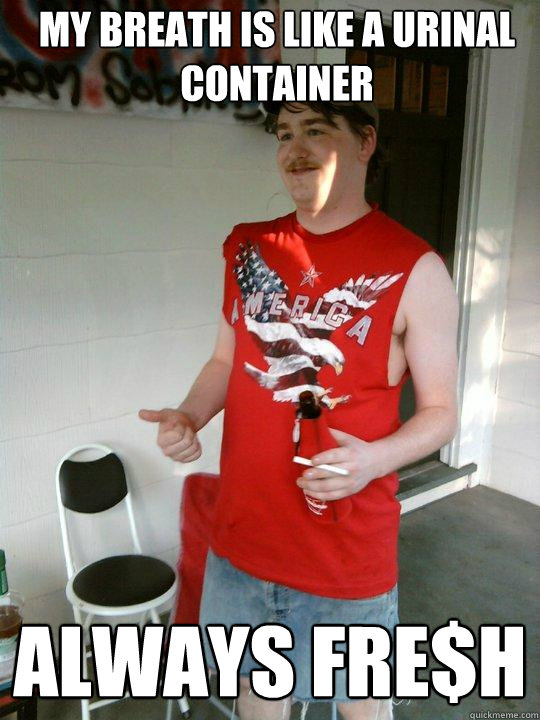 my breath is like a urinal container always fre$h  Redneck Randal