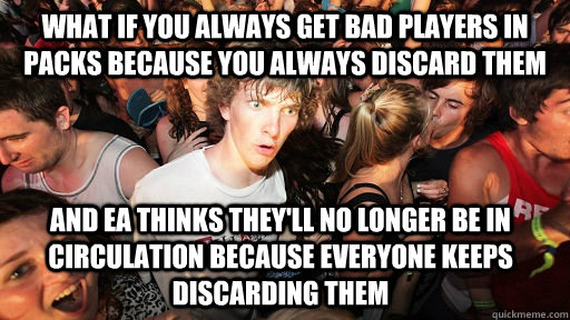 what if you always get bad players in packs because you always discard them and ea thinks they'll no longer be in circulation because everyone keeps discarding them  Sudden Clarity Clarence
