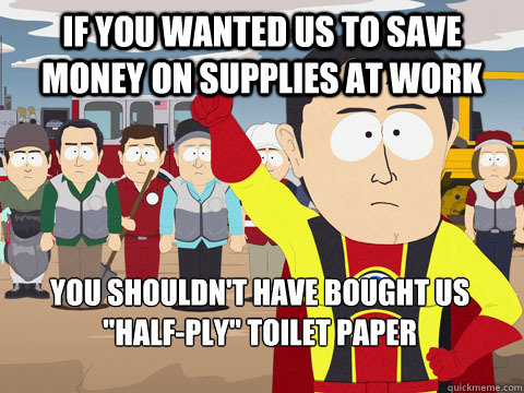 If you wanted us to save money on supplies at work You shouldn't have bought us 