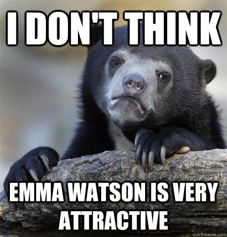 I don't think Emma watson is very attractive  Confession Bear