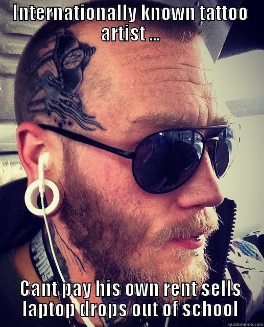 INTERNATIONALLY KNOWN TATTOO ARTIST ... CANT PAY HIS OWN RENT SELLS LAPTOP DROPS OUT OF SCHOOL Misc