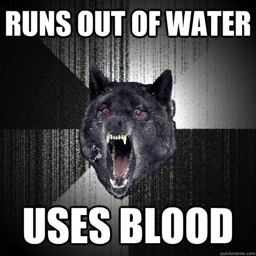 runs out of water uses blood  Insanity Wolf