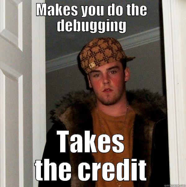 MAKES YOU DO THE DEBUGGING TAKES THE CREDIT Scumbag Steve