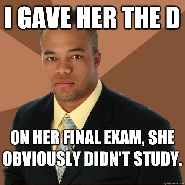 I gave her the D On her final exam, she obviously didn't study.   Successful Black Man