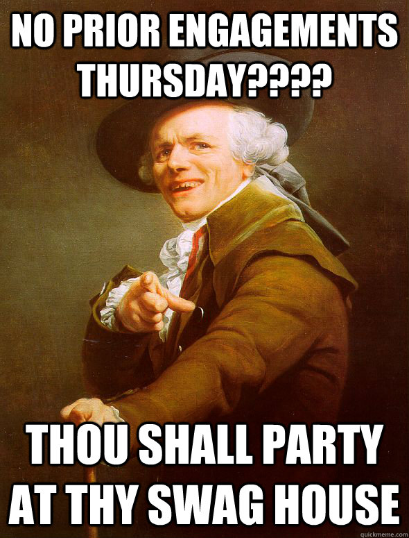 no prior engagements thursday???? thou shall party at thy swag house  Joseph Ducreux