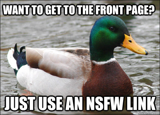 Want to get to the front page? Just use an nsfw link  Actual Advice Mallard