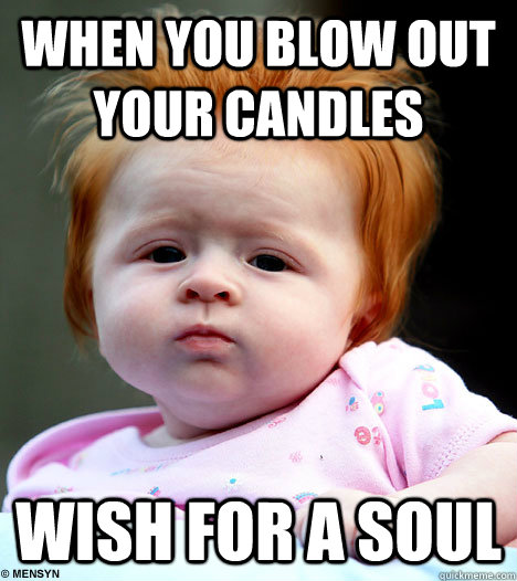 When you blow out your candles Wish for a soul  