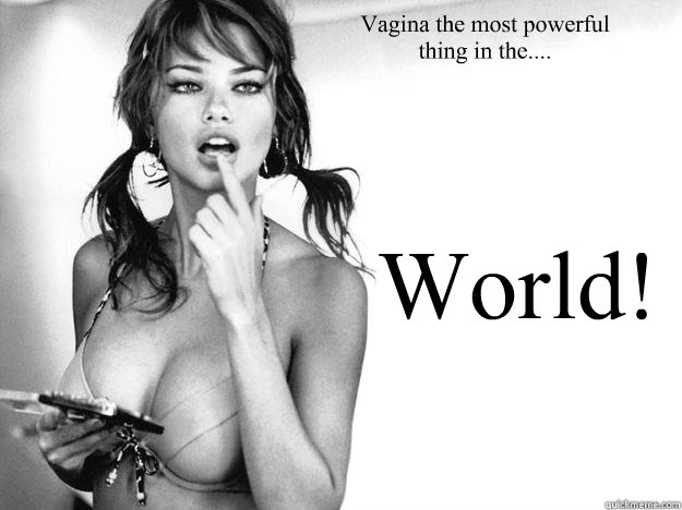 Vagina the most powerful
thing in the.... World!  Adriana Lima