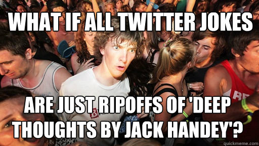 What if all twitter jokes  are just ripoffs of 'Deep Thoughts by Jack Handey'?   Sudden Clarity Clarence