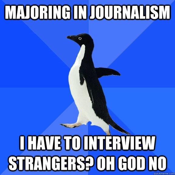 Majoring in Journalism I have to interview strangers? oh god no  Socially Awkward Penguin