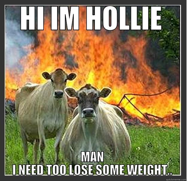 HI IM HOLLIE MAN I NEED TOO LOSE SOME WEIGHT.. Evil cows