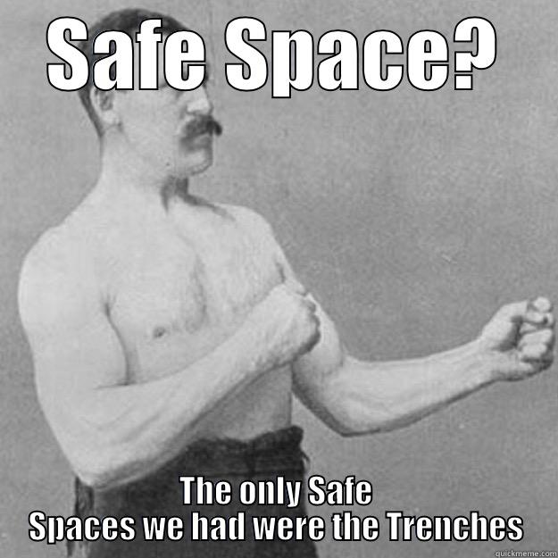 SAFE SPACE? THE ONLY SAFE SPACES WE HAD WERE THE TRENCHES overly manly man