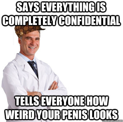 says everything is completely confidential  tells everyone how weird your penis looks  Scumbag doctors