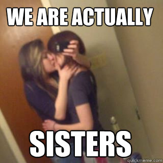 We are actually sisters  