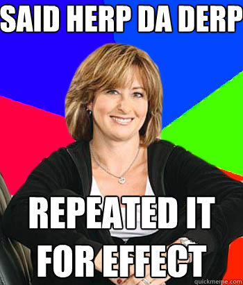 said herp da derp repeated it for effect  Sheltering Suburban Mom