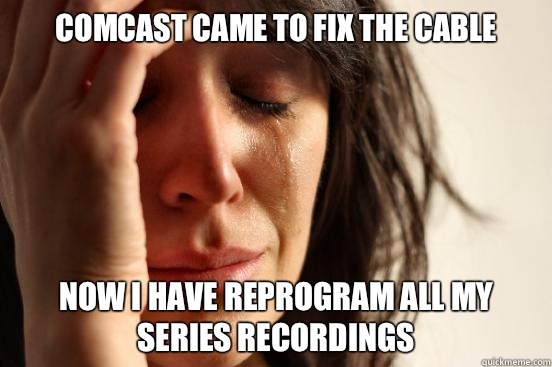 Comcast came to fix the cable Now I have reprogram all my series recordings  First World Problems