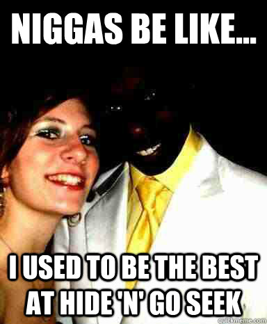 NIGGAS be like... i used to be the best at hide 'n' go seek - NIGGAS be like... i used to be the best at hide 'n' go seek  Misc