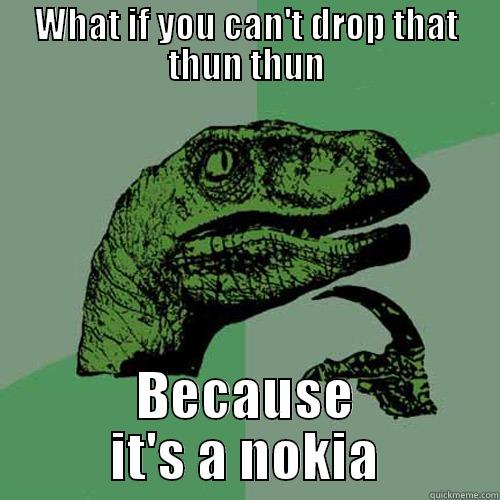WHAT IF YOU CAN'T DROP THAT THUN THUN BECAUSE IT'S A NOKIA Philosoraptor