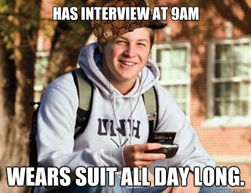 Has interview at 9am Wears suit all day long.  College Freshman