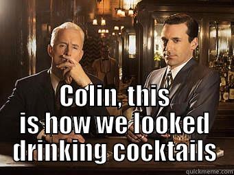  COLIN, THIS IS HOW WE LOOKED DRINKING COCKTAILS Misc