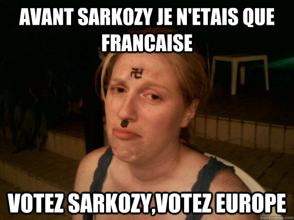 avant sarkozy je n'etais que francaise votez sarkozy,votez europe  Sad Hitler Girl