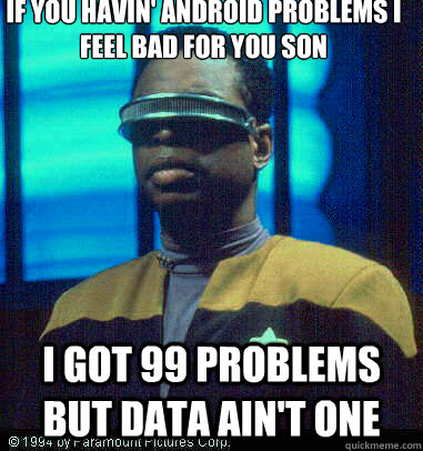 If you havin' android problems i feel bad for you son i got 99 problems but data ain't one - If you havin' android problems i feel bad for you son i got 99 problems but data ain't one  Geordi LaForge