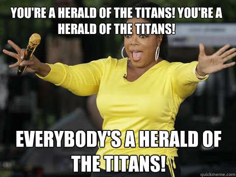 YOU'RE A HERALD OF THE TITANS! YOU'RE A HERALD OF THE TITANS! EVERYBODY'S A HERALD OF THE TITANS!  Oprah Loves Ham