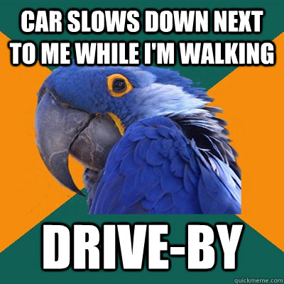 Car slows down next to me while I'm walking Drive-by   Paranoid Parrot