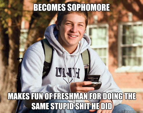 Becomes Sophomore Makes fun of freshman for doing the same stupid shit he did  College Freshman