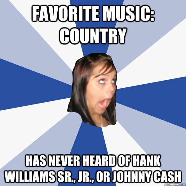 favorite music: country has never heard of hank williams sr., jr., or johnny cash  Annoying Facebook Girl