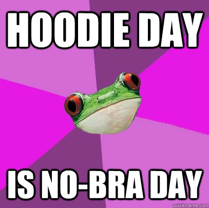 Hoodie day is no-bra day - Hoodie day is no-bra day  Foul Bachelorette Frog