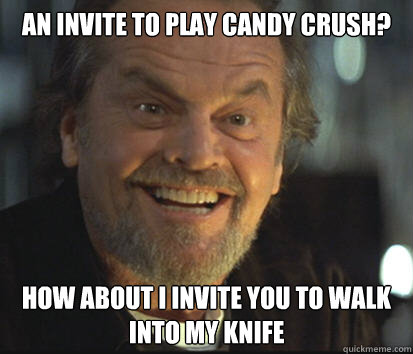 an invite to play candy crush? how about I invite you to walk into my knife  