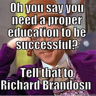 OH YOU SAY YOU NEED A PROPER EDUCATION TO BE SUCCESSFUL? TELL THAT TO RICHARD BRANDOSN  Condescending Wonka