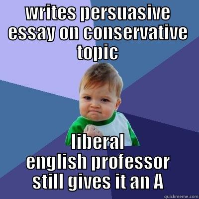 WRITES PERSUASIVE ESSAY ON CONSERVATIVE TOPIC LIBERAL ENGLISH PROFESSOR STILL GIVES IT AN A Success Kid