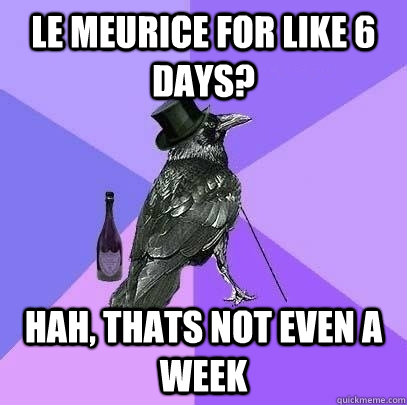 Le Meurice for like 6 days? Hah, thats not even a week  Rich Raven