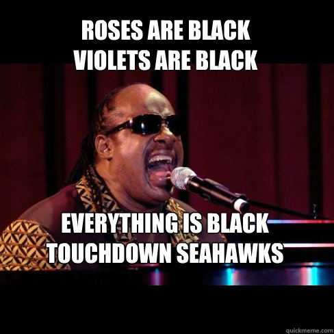 Roses are black
violets are black EVERYthing is black
Touchdown Seahawks  