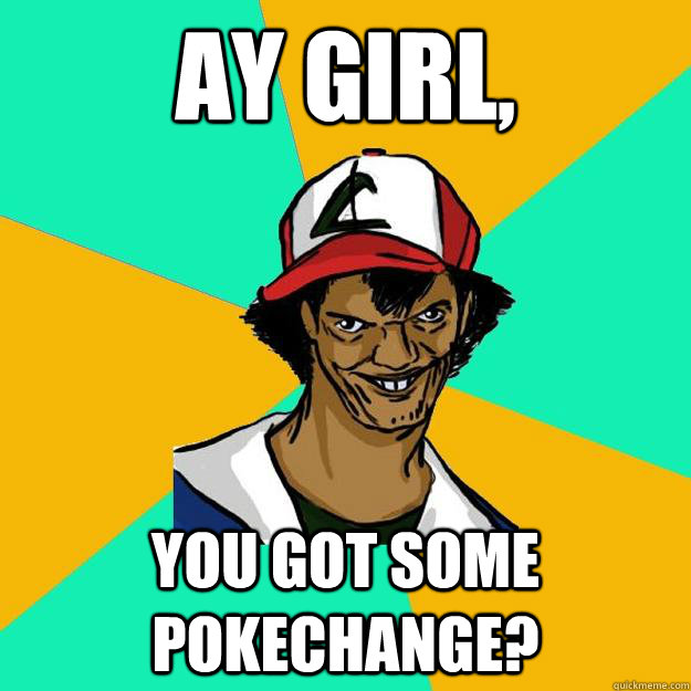 Ay girl, You got some pokechange?  Ash Pedreiro