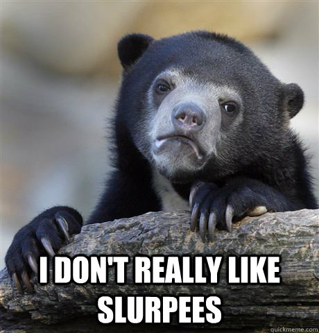  I don't really like slurpees  Confession Bear