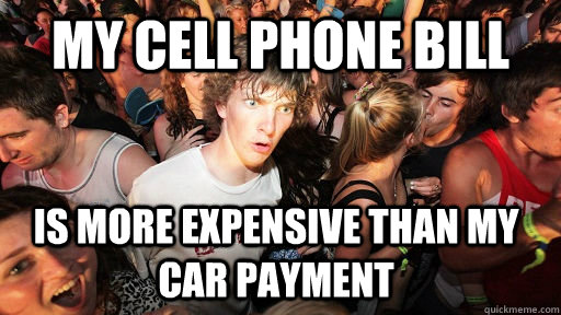 My cell phone bill is more expensive than my car payment - My cell phone bill is more expensive than my car payment  Sudden Clarity Clarence